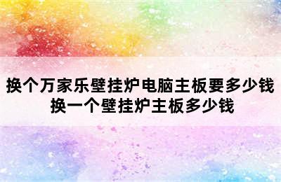 换个万家乐壁挂炉电脑主板要多少钱 换一个壁挂炉主板多少钱